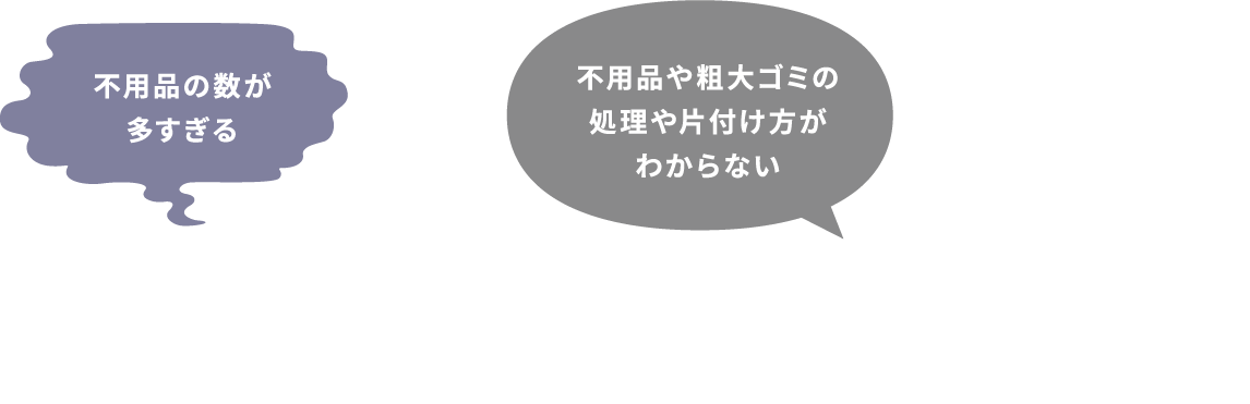 不用品の数が多すぎる。不用品や粗大ゴミの処理や片付け方がわからない。