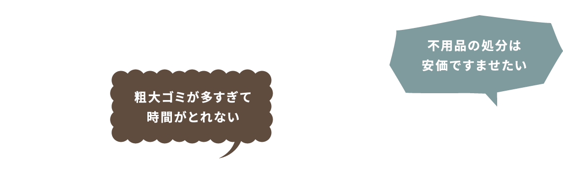 粗大ゴミが多すぎて時間がとれない。不用品の処分は安価ですませたい。